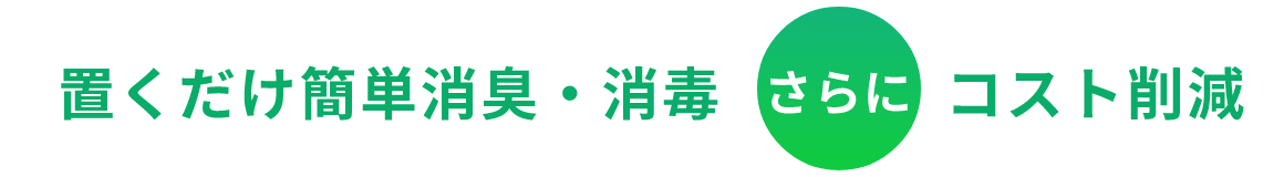 置くだけ簡単消臭・消毒さらにコスト削減